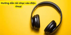 Hướng dẫn tải nhạc vào điện thoại