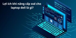 Lợi ích khi nâng cấp ssd cho laptop dell là gì?